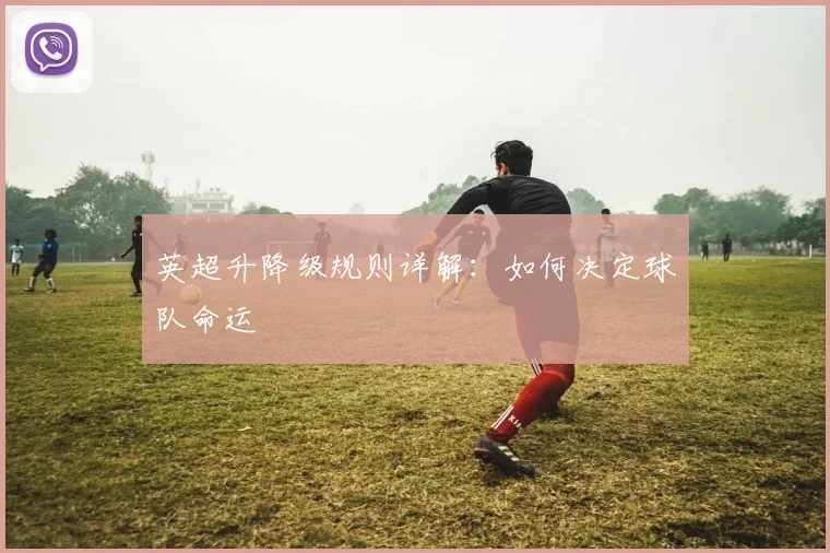英超升降级规则详解：如何决定球队命运