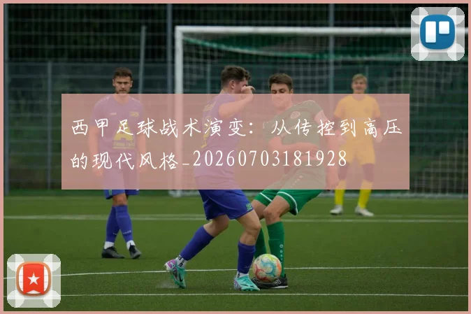 西甲足球战术演变：从传控到高压的现代风格_20260703181928