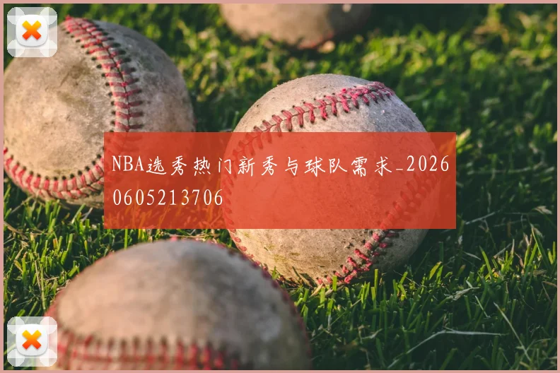 NBA选秀热门新秀与球队需求_20260605213706