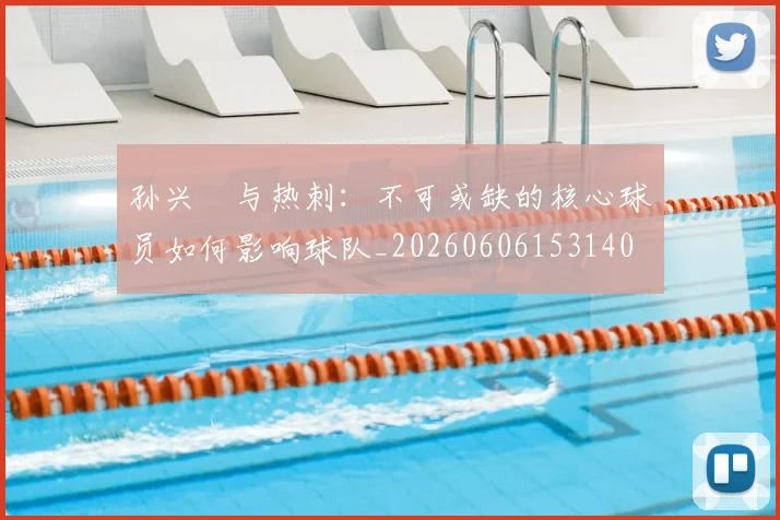 孙兴慜与热刺：不可或缺的核心球员如何影响球队_20260606153140