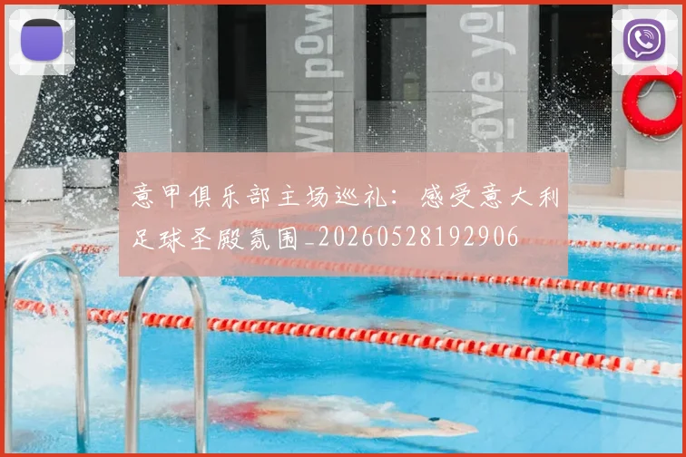 意甲俱乐部主场巡礼：感受意大利足球圣殿氛围_20260528192906