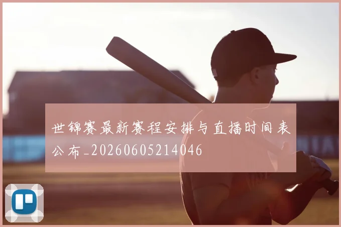 世锦赛最新赛程安排与直播时间表公布_20260605214046