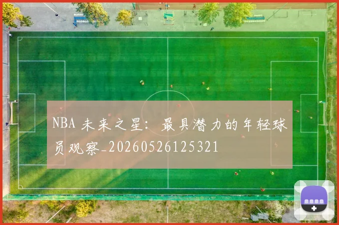 NBA 未来之星:最具潜力的年轻球员观察_20260526125321