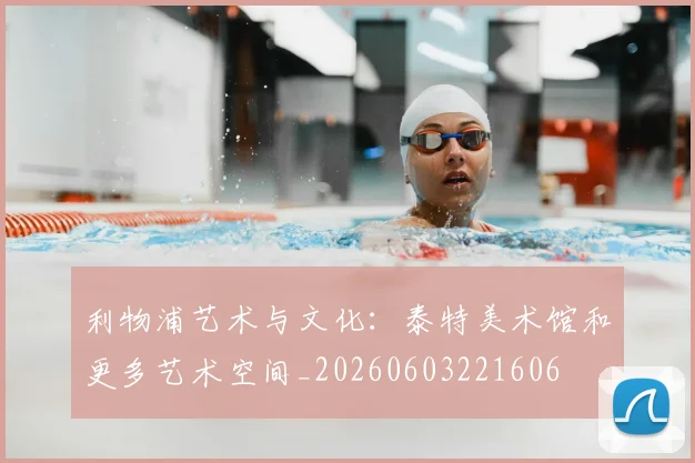 利物浦艺术与文化：泰特美术馆和更多艺术空间_20260603221606
