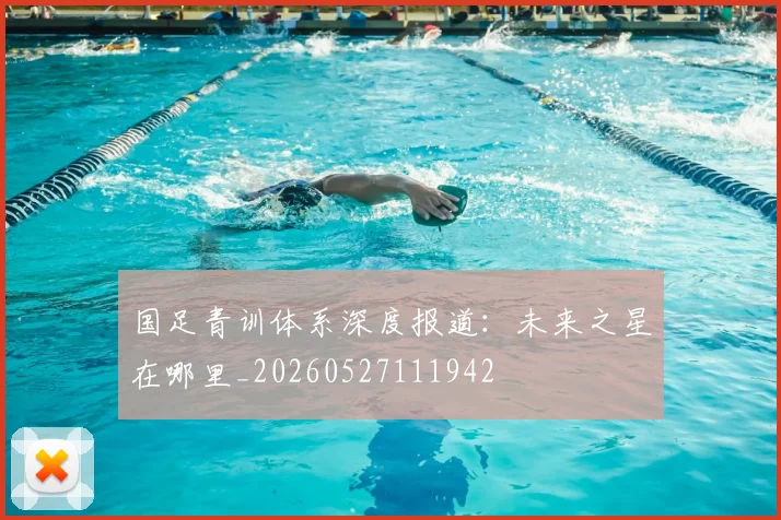 国足青训体系深度报道：未来之星在哪里_20260527111942