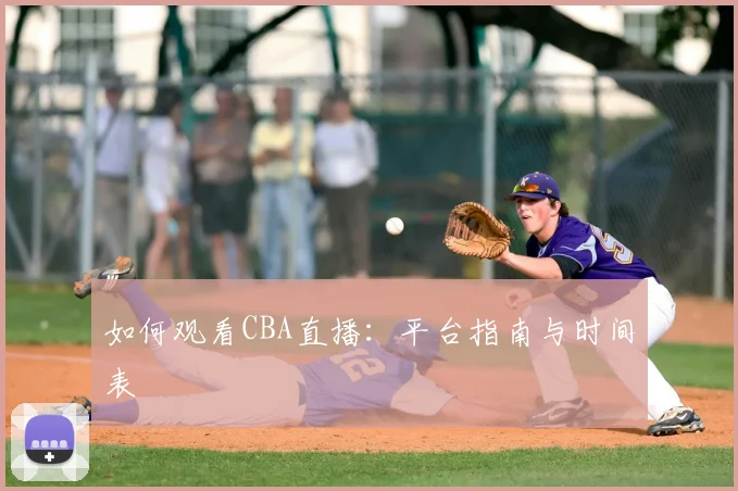 如何观看CBA直播：平台指南与时间表